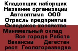 Кладовщик-наборщик › Название организации ­ Автооптима, ООО › Отрасль предприятия ­ Складское хозяйство › Минимальный оклад ­ 25 500 - Все города Работа » Вакансии   . Дагестан респ.,Геологоразведка п.